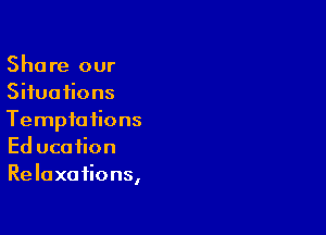 Share our
Situations

Tempia iions
Ed ucafion
Relaxations,