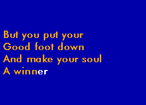 But you pr your
Good foot down

And make your soul
A winner