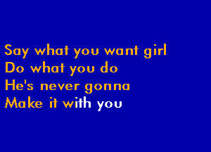 Say what you wont girl
Do what you do

He's never gonna
Make it with you