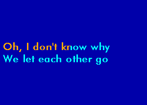 Oh, I don't know why

We let each other 90