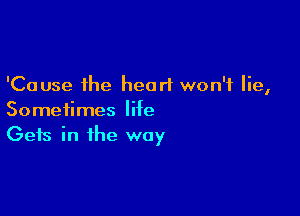 'Cause the heart won't lie,

Sometimes life
Gets in the way