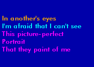 In anotheHs eyes
I'm afraid that I can't see