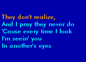 They don't realize,
And I pray ihey never do

'Cause every time I look
I'm seein' you
In anoihesz eyes