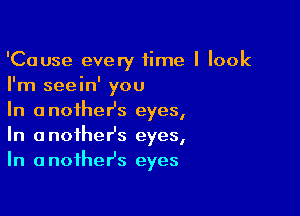 'Cause every fime I look
I'm seein' you

In onoiheHs eyes,
In another's eyes,
In anoihesz eyes