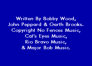 Written By Bobby Wood,
John Peppard 8g Garth Brooks.
Copyright No Fences Music,
Cat's Eyes Music,

Rio Bravo Music,
8g Maior Bob Music.