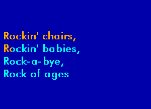 Rockin' choirs,
Rockin' babies,

Rock-a-bye,
Rock of ages