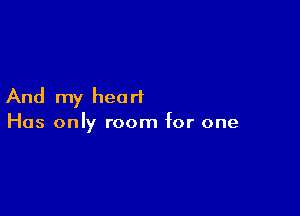 And my heart

Has only room for one