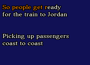 So people get ready
for the train to Jordan

Picking up passengers
coast to coast