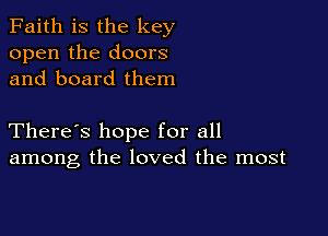 Faith is the key
open the doors
and board them

There's hope for all
among the loved the most