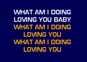 WHAT AM I DOING
LOVING YOU BABY
WHAT AM I DOING
LOVING YOU
WHAT AM I DOING
LOVING YOU