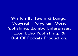 Written By Twain 8g Lange.
Copyright Polygram Music

Publishing, Zomba Enterprises,

Loon Echo Publishing, 8g
Out Of Pockets Produdion.