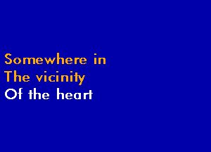 Somewhere in

The vicinity
Of the heart