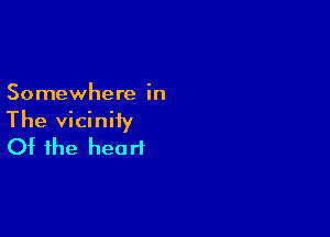 Somewhere in

The vicinity
Of the heart