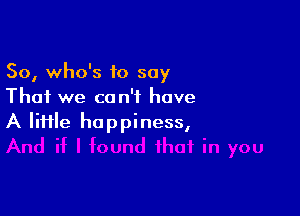 So, who's to say
That we can't have

A lime happiness,