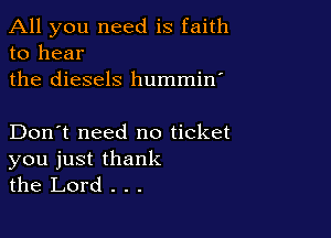 All you need is faith
to hear

the diesels hummin'

Don't need no ticket
you just thank
the Lord . . .