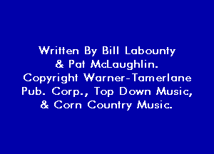 Written By Bill Labouniy
8g PCII McLaughlin.
Copyright Warner-Tamerlane
Pub. Corp., Top Down Music,
8g Corn Country Music.