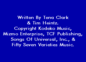 Written By Tena Clark
8g Tim Heiniz.
Copyright Kodeko Music,
Mizmo Enterprise, TCF Publishing,
Songs Of Universal, Inc., 8g
FiHy Seven Varieties Music.