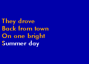 They drove
Back from town

On one brig hi

Summer day