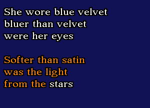 She wore blue velvet
bluer than velvet
were her eyes

Softer than satin
was the light
from the stars