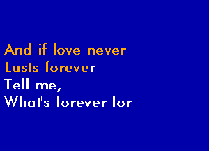 And if love never
Lasts forever

Tell me,
Whafs forever for