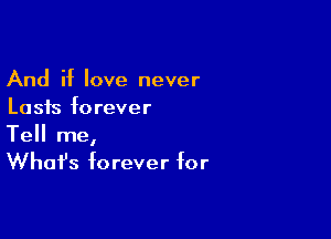 And if love never
Lasts forever

Tell me,
Whafs forever for