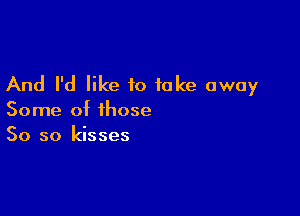 And I'd like to take away

Some of those
50 so kisses