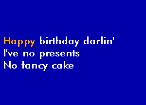 Happy birthday dorlin'

I've no presents
No fancy coke
