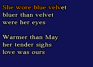 She wore blue velvet
bluer than velvet
were her eyes

XVarmer than May
her tender sighs
love was ours