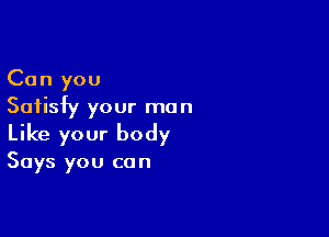 Can you
Satisfy your man

Like your body

Says you co n