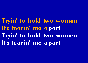 Tryin' to hold 1WD women
Ifs fearin' me apart
Tryin' to hold 1WD women
Ifs fearin' me apart