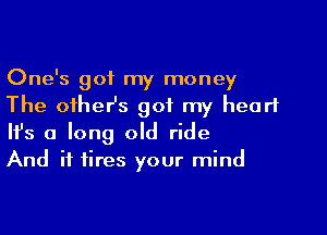 One's got my money
The oiher's got my heart

Ifs a long old ride
And it fires your mind