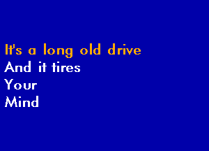 Ifs a long old drive
And it fires

Your

Mind