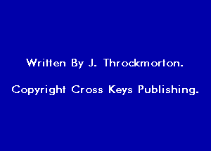 Wriiien By J. Throckmorton.

Copyright Cross Keys Publishing.