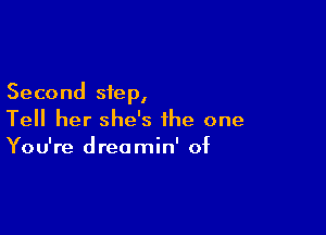 Second step,

Tell her she's the one
You're dreamin' of