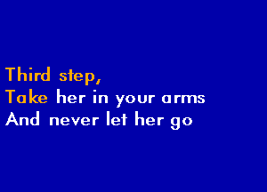 Third step,

Take her in your arms
And never let her go