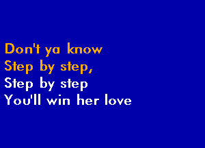 Don't ya know
Step by step,

Step by step
You'll win her love