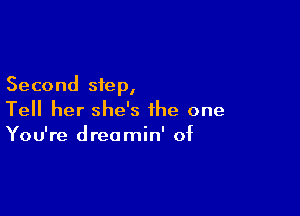 Second step,

Tell her she's the one
You're dreamin' of