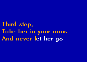 Third step,

Take her in your arms
And never let her go