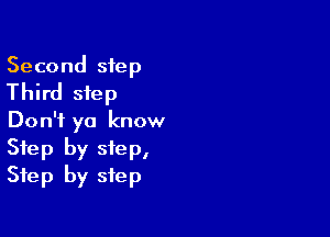 Second step
Third step

Don't ya know
Step by step,
Step by step