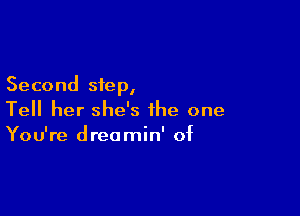 Second step,

Tell her she's the one
You're dreamin' of