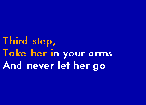 Third step,

Take her in your arms
And never let her go