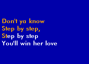 Don't ya know
Step by step,

Step by step
You'll win her love