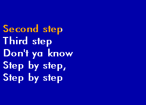 Second step
Third step

Don't ya know
Step by step,
Step by step