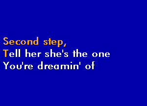 Second step,

Tell her she's the one
You're dreamin' of