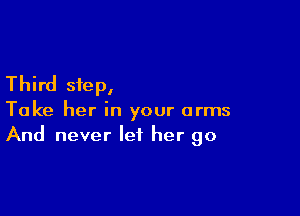 Third step,

Take her in your arms
And never let her go