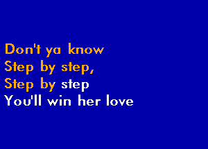 Don't ya know
Step by step,

Step by step
You'll win her love