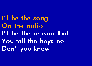 I'll be the song
On the radio

I'll be the reason that
You tell the boys no
Don't you know