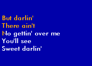 But dorlin'
There ain't

No gei1in' over me
You'll see
Sweet darlin'