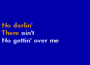 No dorlin'

There ain't
No gei1in' over me