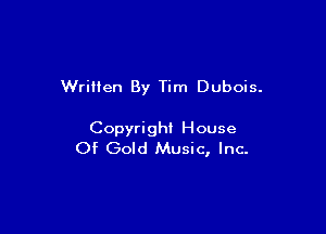 Written By Tim Dubois.

Copyright House
Of Gold Music, Inc.